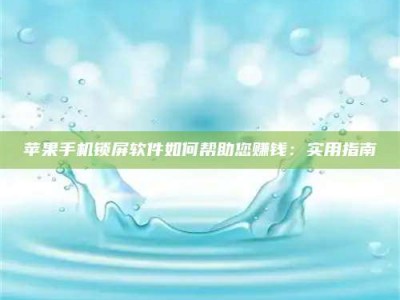 阳江苹果手机锁屏软件如何帮助您赚钱：实用指南