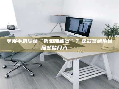 阳江苹果手机隐藏“钱包加速器”？这款签到项目居然能月入……