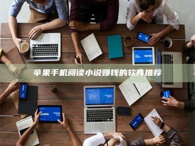 阳江苹果手机阅读小说赚钱的软件推荐